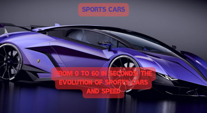 From 0 to 60 in Seconds: The Evolution of Sports Cars and Speed