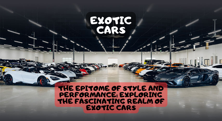 The Epitome of Style and Performance: Exploring the Fascinating Realm of Exotic Cars