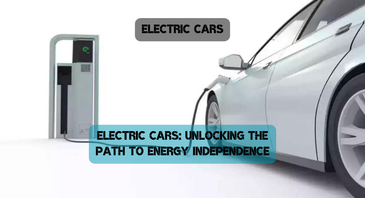 Electric Cars: Unlocking the Path to Energy Independence