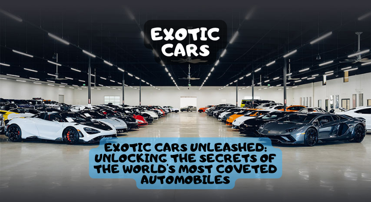Exotic Cars Unleashed: Unlocking the Secrets of the World’s Most Coveted Automobiles